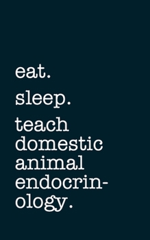 eat. sleep. teach domestic animal endocrinology. - Lined Notebook: Writing Journal