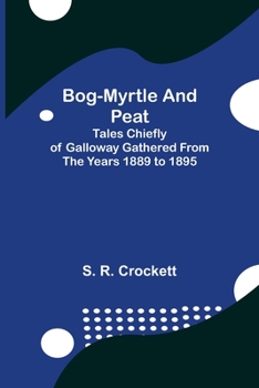 Paperback Bog-Myrtle and Peat; Tales Chiefly of Galloway Gathered from the Years 1889 to 1895 Book
