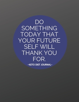 Paperback Do Something Today That Your Future Self Will Thank You For - Keto Diet Journal: For Men - All-In-One Notebook for Beginners or Experts - Macro Tracki Book