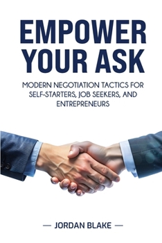 EMPOWER YOUR ASK : Modern Negotiation Tactics for Self-Starters, Job Seekers, and Entrepreneurs