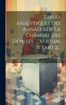 Hardcover Tables Analytiques Des Annales De La Chambre Des Députés ..., Volume 0, Part 2... [French] Book