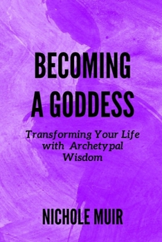 Becoming a Goddess: Transforming Your Life with Archetypal Wisdom