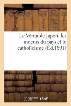 Paperback Le Véritable Japon, les moeurs du pays et le catholicisme [French] Book