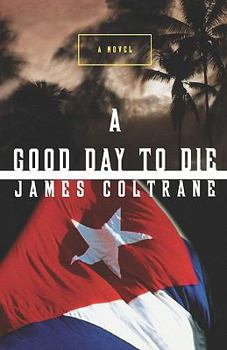 A Good Day to Die: A Novel of Cuba After Castro
