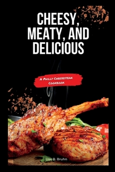 Paperback Cheesy, Meaty, and Delicious: A Philly Cheesesteak Cookbook Book