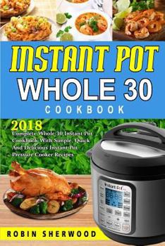 Paperback Instant Pot Whole 30 Cookbook: 2018 Complete Whole 30 Instant Pot Cookbook with Simple, Quick and Delicious Instant Pot Pressure Cooker Recipes Book