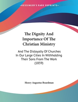 The Dignity And Importance Of The Christian Ministry: And The Disloyalty Of Churches In Our Large Cities In Withholding Their Sons From The Work