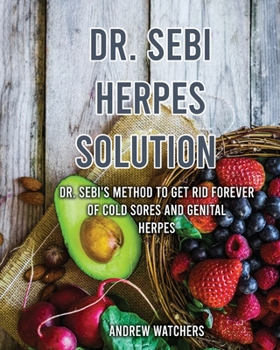 Dr. Sebi: Dr. Sebi's Method to Get Rid Forever of Cold Sores and Genital Herpes