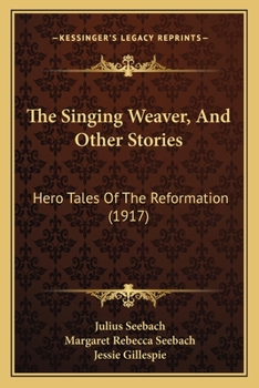 The Singing Weaver, And Other Stories: Hero Tales Of The Reformation
