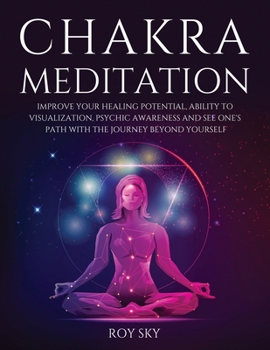 Paperback Chakra Meditation: Improve Your Healing Potential, Ability to Visualization, Psychic Awareness and See One's Path with The Journey Beyond Book