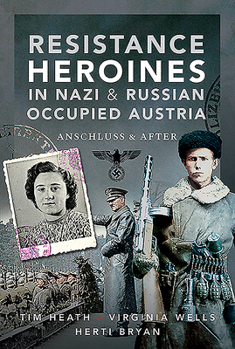 Hardcover Resistance Heroines in Nazi & Russian Occupied Austria: Anschluss and After Book