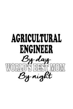 Agricultural Engineer By Day World's Best Mom By Night: Unique Agricultural Engineer Notebook, Journal Gift, Diary, Doodle Gift or Notebook | 6 x 9 Compact Size- 109 Blank Lined Pages