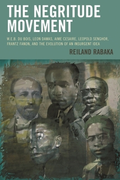 Paperback Negritude Movement: W.E.B. Du Bois, Leon Damas, Aime Cesaire, Leopold Senghor, Frantz Fanon, and the Evolution of an Insurgent Idea Book