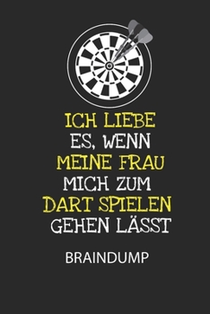 Ich liebe es, wenn meine Frau mich zum Dart spielen gehen lässt. - Braindump: Arbeitsbuch, um Gedanken und Ideen niederzuschreiben - für einen freien Kopf und neue Inspiration! (German Edition)