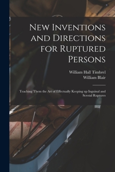 Paperback New Inventions and Directions for Ruptured Persons: Teaching Them the Art of Effectually Keeping up Inguinal and Scrotal Ruptures Book