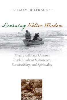 Learning Native Wisdom: What Traditional Cultures Teach Us about Subsistence, Sustainibility, and Spirtuality - Book  of the Culture of the Land