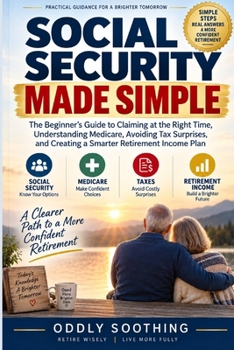 Social Security Made Simple: The Beginner's Guide to Claiming at the Right Time, Understanding Medicare, Avoiding Tax Surprises, and Creating a Smarter Retirement Income Plan