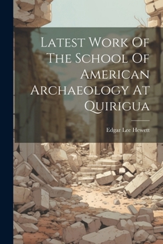 Paperback Latest Work Of The School Of American Archaeology At Quirigua Book