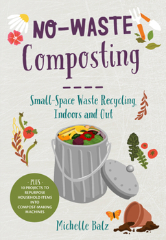 Paperback No-Waste Composting: Small-Space Waste Recycling, Indoors and Out. Plus, 10 Projects to Repurpose Household Items Into Compost-Making Machines Book