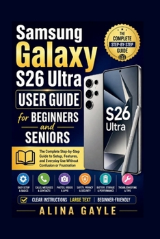 Paperback Samsung Galaxy S26 Ultra USER GUIDE for BEGINNERS and SENIORS: The Complete Step-by-Step Guide to Setup, Features, and Everyday Use Without Confusion Book