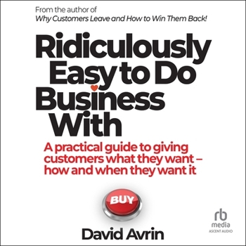Ridiculously Easy to Do Business with: A Practical Guide to Giving Customers What They Want--When and How They Want It