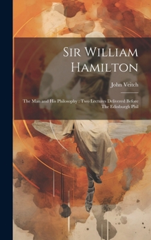 Hardcover Sir William Hamilton: The man and his Philosophy: two Lectures Delivered Before The Edinburgh Phil Book