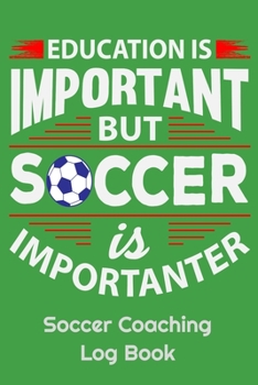 Paperback Education Is Important But Soccer Is Importanter Soccer Coaching Log Book: 6" x 9" Log Notebook for Soccer Coaches, 100 pages, Green Book