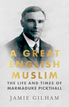 A Great English Muslim: The Life and Times of Marmaduke Pickthall