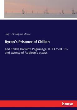 Paperback Byron's Prisoner of Chillon: and Childe Harold's Pilgrimage, II. 73 to III. 51- and twenty of Addison's essays Book
