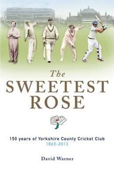 Hardcover The Sweetest Rose: 150 Years of Yorkshire County Cricket Club. David Warner Book