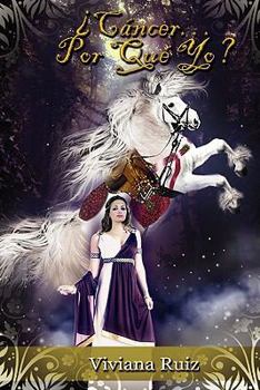 ¿Cáncer…Por Qué Yo?:Te Regalo la Experiencia de mi Lucha, mi Fuerza y mi Fe entre la Realidad y los Sueños.