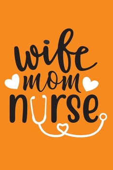 Wife - Mom - Nurse: Cute Nurse Journal - Easy Find Bright Orange! Best Nurse Gift Ideas Medical Notebook