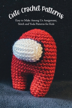 Paperback Cute Crochet Patterns: Easy to Make Among Us Amigurumi, Stitch and Yoda Patterns for Kids: Gift for birthday, halloween Book