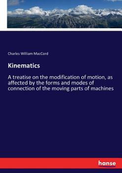 Kinematics: A Treatise on the Modification of Motion, as Affected by the Forms and Modes
