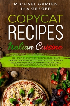 Copycat Recipes: ITALIAN CUISINE. 100+ Step-by-Step Tasty Recipes from Olive Garden, Maggiano’s Little Italy, Little Caesar’s, Mellow Mushroom, ... Restaurants, Cici's