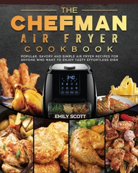 Paperback The Chefman Air Fryer Cookbook: Popular, Savory and Simple Air Fryer Recipes for Anyone Who Want to Enjoy Tasty Effortless Dish Book