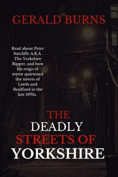 Paperback The Deadly Streets of Yorkshire: Read about Peter Sutcliffe A.K.A The Yorkshire Ripper and how his reign of terror quietened the streets of Leeds and Book