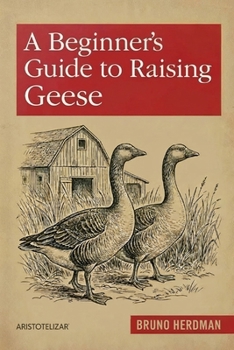Paperback A Beginner's Guide to Raising Geese: A Simple, Step-by-Step Handbook for Beginners Book