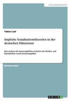Paperback Implizite Sozialisationstheorien in der deutschen Filmzensur: Eine Analyse des Spannungsfeldes zwischen der Medien- und Kunstfreiheit versus Zensurein [German] Book