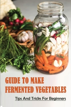 Paperback Guide To Make Fermented Vegetables: Tips And Tricks For Beginners: How To Ferment Vegetables Uk Book