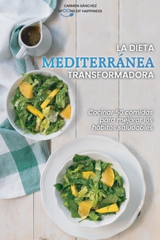 La dieta mediterránea transformadora: Cocinar 50 comidas para mejorar los hábitos saludables - The Transformative Mediterranean Diet