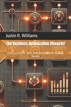 The Business Optimization Blueprint: Process Creation, SOPs, and Automation for Scalable Success