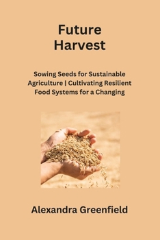 Paperback Future Harvest: Sowing Seeds for Sustainable Agriculture Cultivating Resilient Food Systems for a Changing World Book