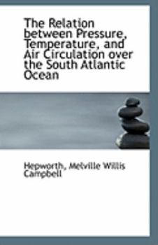 Paperback The Relation Between Pressure, Temperature, and Air Circulation Over the South Atlantic Ocean Book