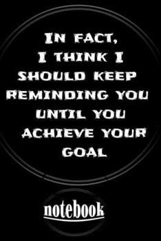 Paperback In fact, I think I should keep reminding you until you achieve your goal: notebook Book