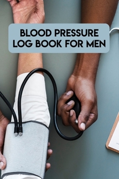 Paperback Blood Pressure Log Book For Men: Blood Pressure Log Book For Men, Blood Pressure Daily Log Book. 120 Story Paper Pages. 6 in x 9 in Cover. Book