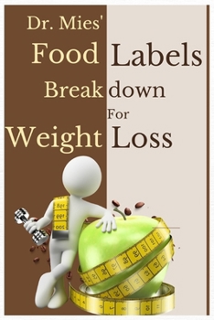 (Dr Mies') Food Labels Breakdown for Weight Loss: Understanding Packaged Food Ingredients and Diets Data. A Handbook for Interpreting Nutrition Labels