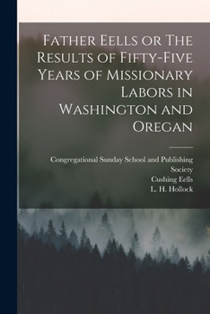 Paperback Father Eells or The Results of Fifty-Five Years of Missionary Labors in Washington and Oregan Book