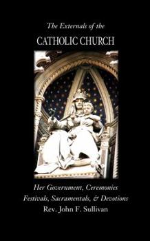 Paperback The Externals of the Catholic Church: Her Government, Ceremonies, Festivals, Sacramentals and Devotions Book