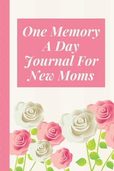 One Memory A Day Journal For New Moms: Touching Memory | New Baby Gift | Baby Shower | New Moms | Wisdom | Maternal | Inspirational | Pampering | Heart To Heart | Wonderful